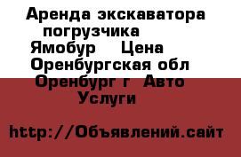 Аренда экскаватора погрузчика jcb3cx. Ямобур. › Цена ­ 1 - Оренбургская обл., Оренбург г. Авто » Услуги   